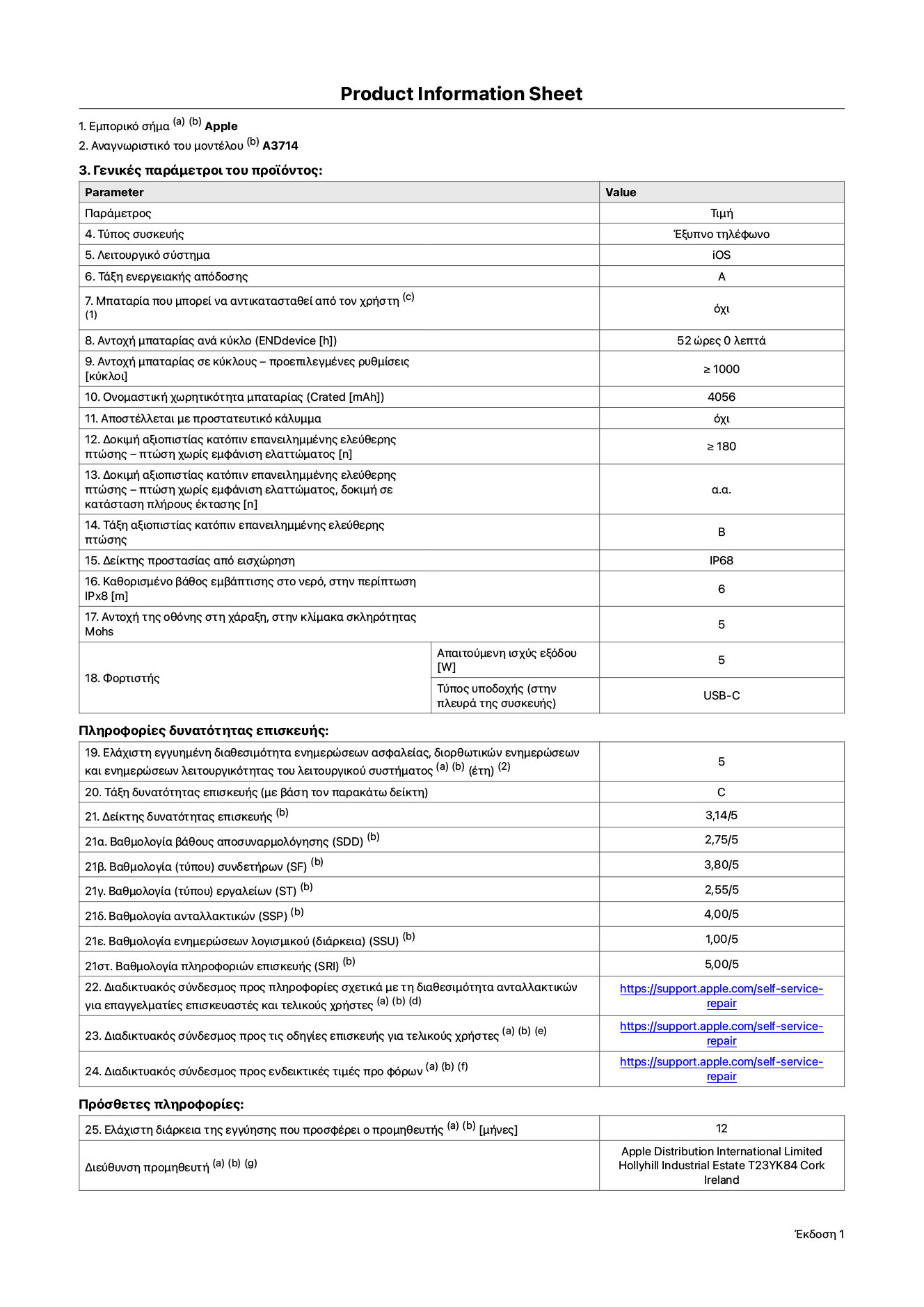 Φύλλο πληροφοριών προϊόντος για το iPhone 18 Pro, μοντέλο A3714. Παρέχεται από την Apple Distribution International Limited, Hollyhill Industrial Estate. Cork, Ιρλανδία, T23 YK84. Τύπος συσκευής: smartphone. Λειτουργικό σύστημα: iOS. Τάξη ενεργειακής απόδοσης: A. Δυνατότητα αντικατάστασης μπαταρίας από τον χρήστη: όχι. Αντοχή μπαταρίας ανά κύκλο: 52 ώρες. Αντοχή μπαταρίας σε κύκλους - προεπιλεγμένες ρυθμίσεις: μεγαλύτερη ή ίση του 1.000. Ονομαστική χωρητικότητα μπαταρίας: 4.056 mAh. Αποστέλλεται με προστατευτικό κάλυμμα: όχι. Δοκιμή αξιοπιστίας κατόπιν επανειλημμένης ελεύθερης πτώσης - πτώσεις χωρίς βλάβη: μεγαλύτερη ή ίση του 180. Δοκιμή αξιοπιστίας κατόπιν επανειλημμένης ελεύθερης πτώσης, πτώσεις χωρίς βλάβη σε κατάσταση πλήρους έκτασης: μη διαθέσιμο. Τάξη αξιοπιστίας κατόπιν επανειλημμένης ελεύθερης πτώσης: B. Αξιολόγηση προστασίας από εισχώρηση: IP68. Καθορισμένο βάθος εμβύθισης σε νερό, σε περίπτωση iPx8: 6 μέτρα. Ανθεκτικότητα οθόνης στις γρατζουνιές στην κλίμακα σκληρότητας Mohs: 5. Απαιτούμενη ισχύς εξόδου φορτιστή: 5 W. Τύπος υποδοχής ηλεκτρικού ρεύματος φορτιστή (στο άκρο της συσκευής): USB-C. Ελάχιστη εγγυημένη διαθεσιμότητα ενημερώσεων ασφαλείας, διορθωτικών ενημερώσεων και ενημερώσεων λειτουργικότητας λειτουργικού συστήματος: 5 έτη. Τάξη επιδιορθωσιμότητας: C. Δείκτης επιδιορθωσιμότητας: 3,14/5. Βαθμολογία βάθους αποσυναρμολόγησης: 2,75/5. Βαθμολογία συνδετήρων: 3,80/5. Βαθμολογία εργαλείων: 2,55/5. Βαθμολογία ανταλλακτικών: 4,00/5. Βαθμολογία ενημερώσεων λογισμικού: 1,00/5. Βαθμολογία πληροφοριών επιδιόρθωσης: 5,00/5. Διαδικτυακός σύνδεσμος με πληροφορίες για τη διαθεσιμότητα ανταλλακτικών για επαγγελματίες τεχνικούς και τελικούς χρήστες: https://support.apple.com/self-service-repair. Διαδικτυακός σύνδεσμος με πληροφορίες επιδιόρθωσης για τελικούς χρήστες: https://support.apple.com/self-service-repair. Διαδικτυακός σύνδεσμος με ενδεικτικές τιμές προ φόρου: https://support.apple.com/self-service-repair. Προσφέρεται 12 μηνη γενική εγγύηση.